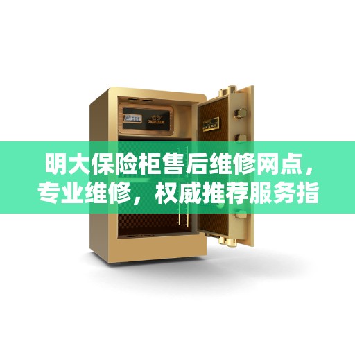 明大保险柜售后维修网点，专业维修，权威推荐服务指南
