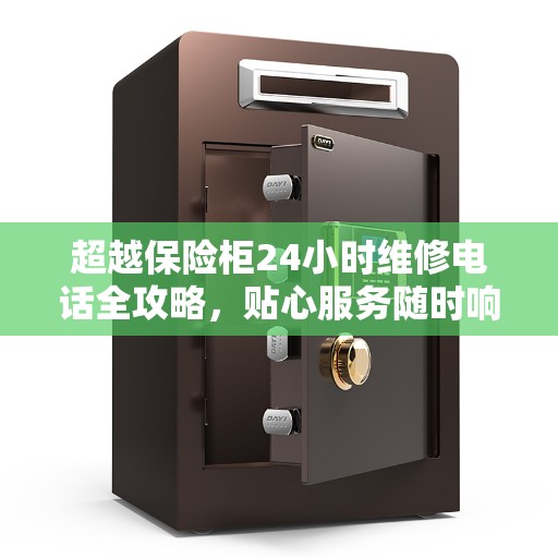 超越保险柜24小时维修电话全攻略，贴心服务随时响应