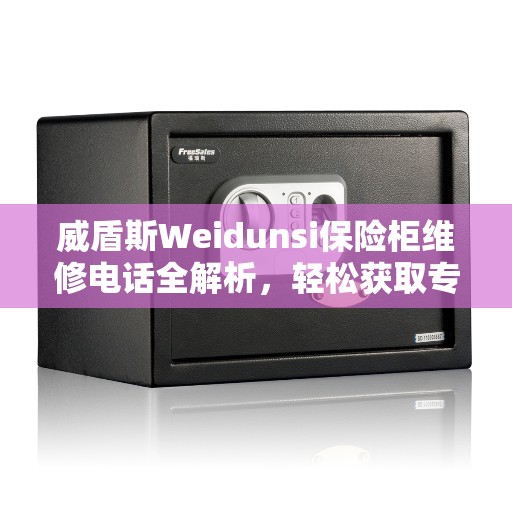 威盾斯Weidunsi保险柜维修电话全解析，轻松获取专业维修支持