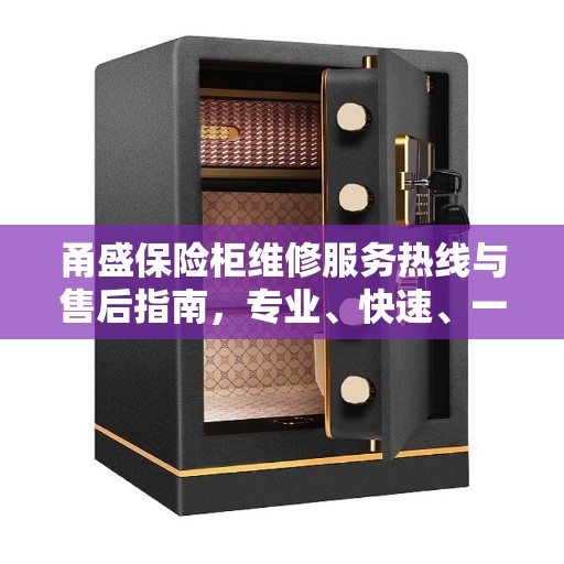 甬盛保险柜维修服务热线与售后指南，专业、快速、一站式解决方案