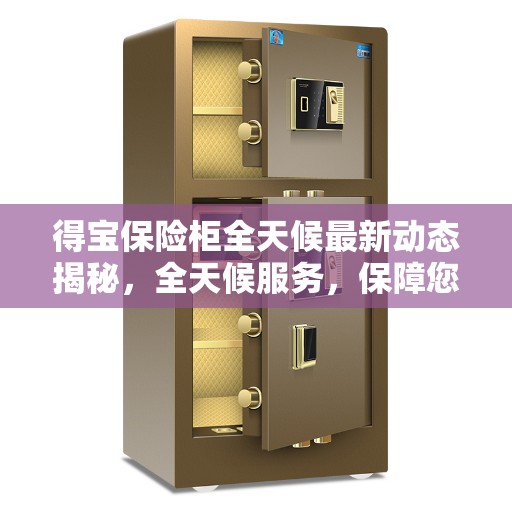 得宝保险柜全天候最新动态揭秘，全天候服务，保障您的安全需求