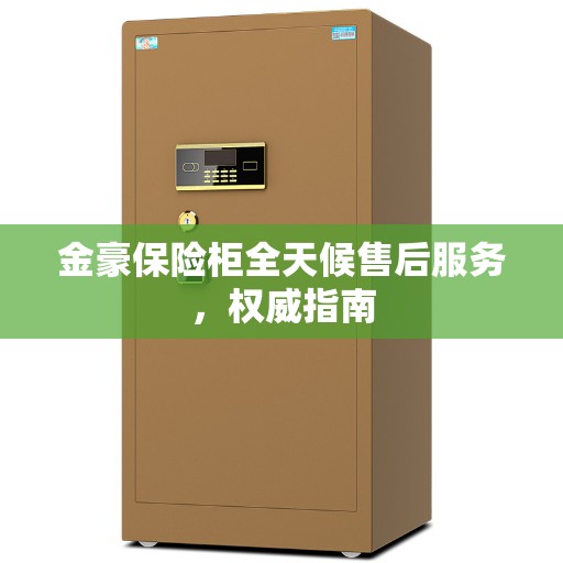 金豪保险柜全天候售后服务，权威指南