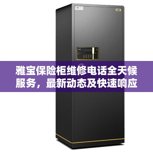 雅宝保险柜维修电话全天候服务，最新动态及快速响应