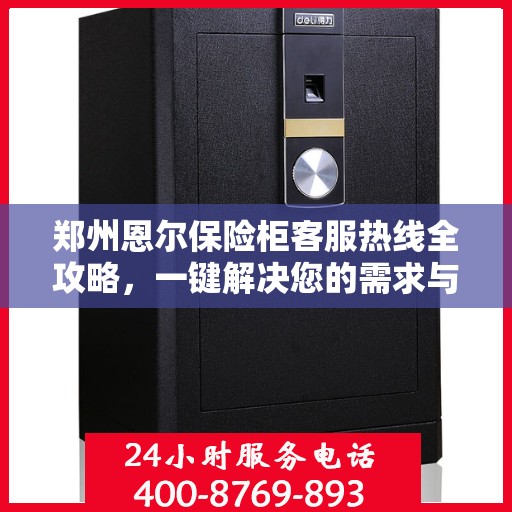 郑州恩尔保险柜客服热线全攻略，一键解决您的需求与疑虑