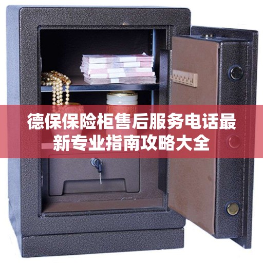 德保保险柜售后服务电话最新专业指南攻略大全