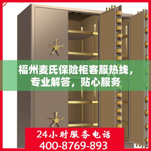 福州麦氏保险柜客服热线，专业解答，贴心服务