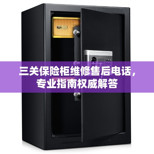 三关保险柜维修售后电话，专业指南权威解答