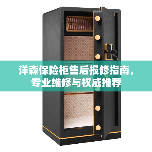 洋森保险柜售后报修指南，专业维修与权威推荐