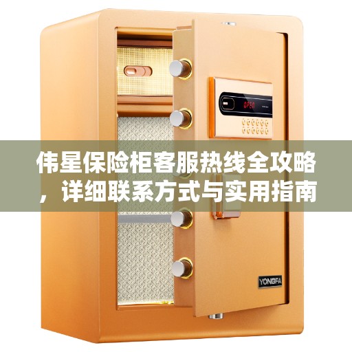 伟星保险柜客服热线全攻略，详细联系方式与实用指南