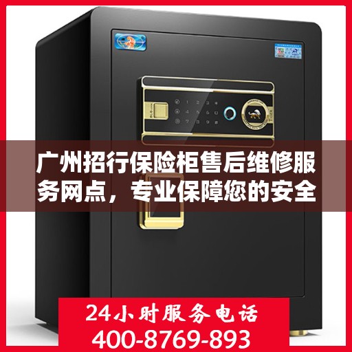 广州招行保险柜售后维修服务网点，专业保障您的安全存储需求