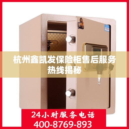 杭州鑫凯发保险柜售后服务热线揭秘