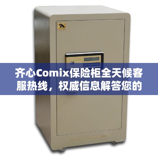 齐心Comix保险柜全天候客服热线，权威信息解答您的疑问