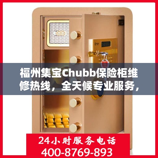 福州集宝Chubb保险柜维修热线，全天候专业服务，24小时不打烊