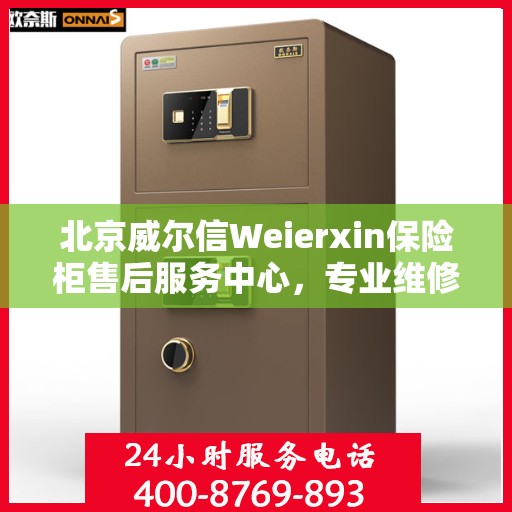 北京威尔信Weierxin保险柜售后服务中心，专业维修与售后支持一网打尽