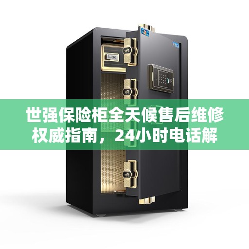 世强保险柜全天候售后维修权威指南，24小时电话解读