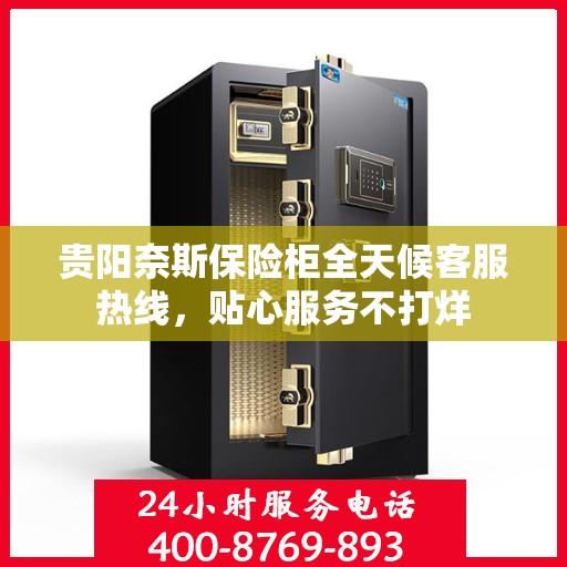 贵阳奈斯保险柜全天候客服热线，贴心服务不打烊