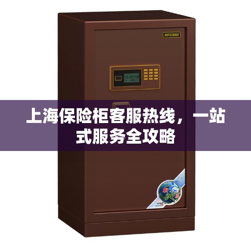 上海保险柜客服热线，一站式服务全攻略