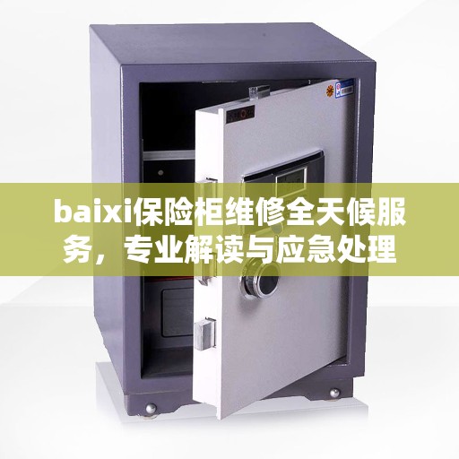 baixi保险柜维修全天候服务，专业解读与应急处理