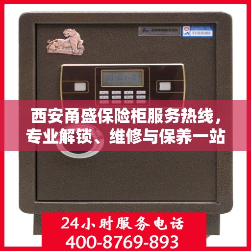 西安甬盛保险柜服务热线，专业解锁、维修与保养一站式解决方案
