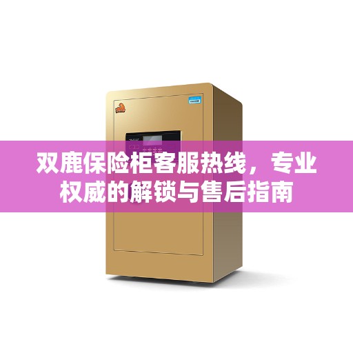 双鹿保险柜客服热线，专业权威的解锁与售后指南