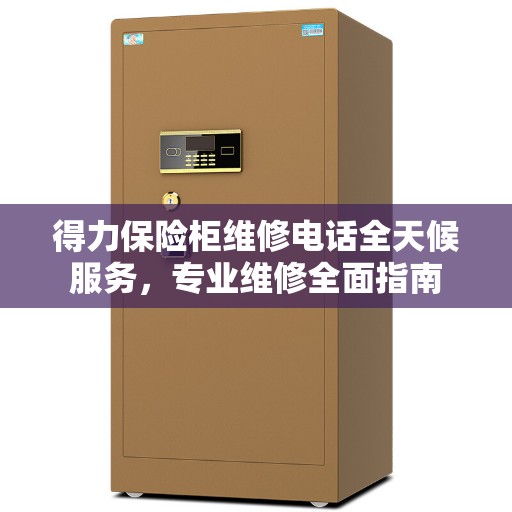 得力保险柜维修电话全天候服务，专业维修全面指南