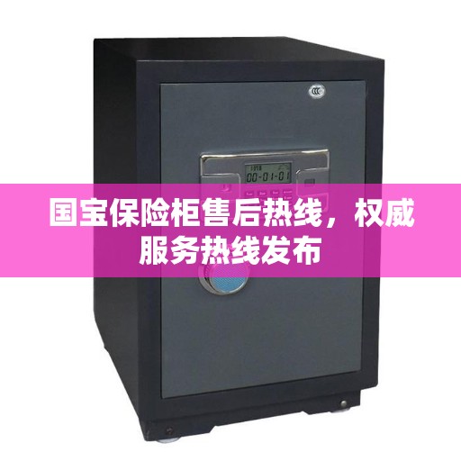 国宝保险柜售后热线，权威服务热线发布