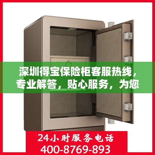 深圳得宝保险柜客服热线，专业解答，贴心服务，为您的财产安全保驾护航！