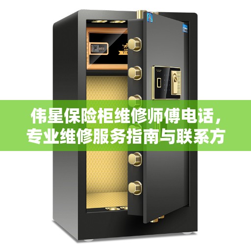 伟星保险柜维修师傅电话，专业维修服务指南与联系方式
