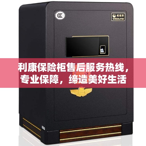 利康保险柜售后服务热线，专业保障，缔造美好生活