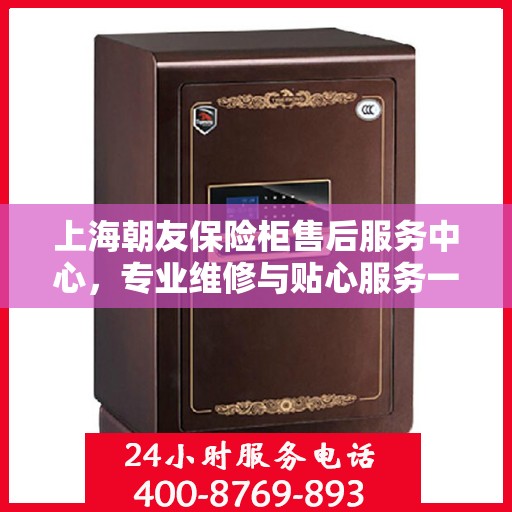 上海朝友保险柜售后服务中心，专业维修与贴心服务一体化
