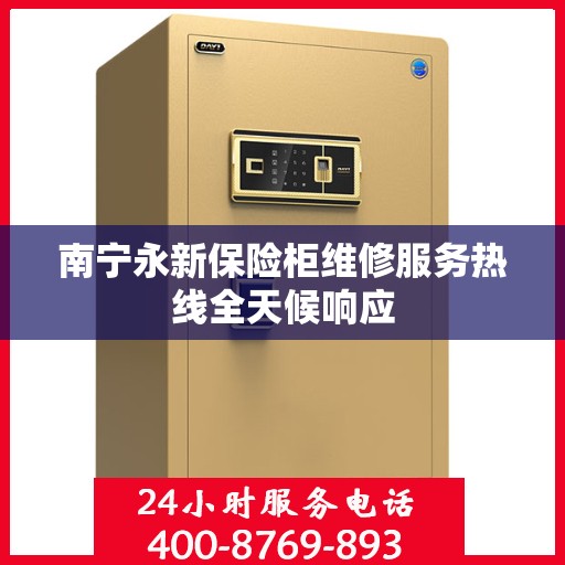 南宁永新保险柜维修服务热线全天候响应