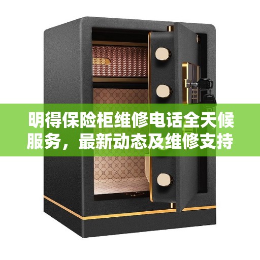 明得保险柜维修电话全天候服务，最新动态及维修支持