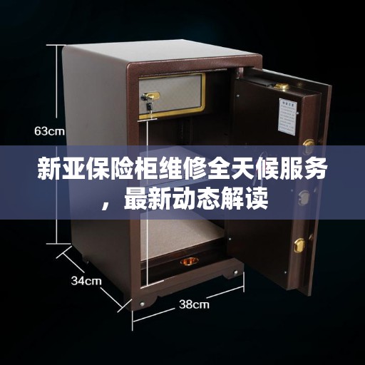 新亚保险柜维修全天候服务，最新动态解读