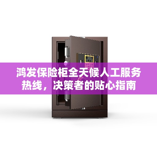 鸿发保险柜全天候人工服务热线，决策者的贴心指南