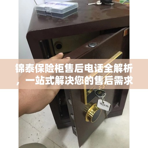 锦泰保险柜售后电话全解析，一站式解决您的售后需求