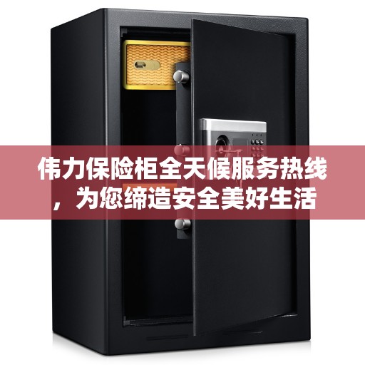 伟力保险柜全天候服务热线，为您缔造安全美好生活
