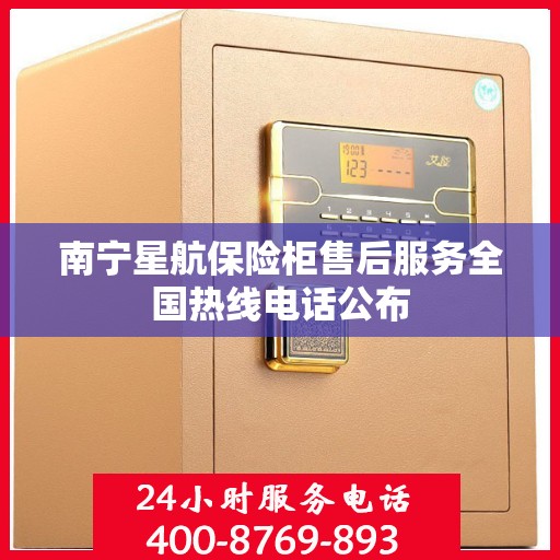 南宁星航保险柜售后服务全国热线电话公布
