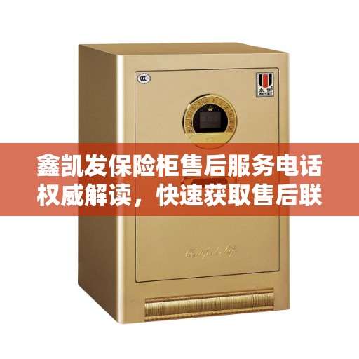 鑫凯发保险柜售后服务电话权威解读，快速获取售后联系方式