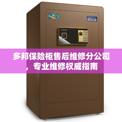 多邦保险柜售后维修分公司，专业维修权威指南