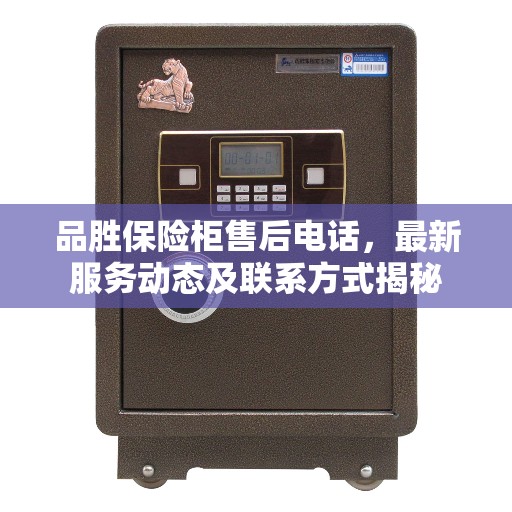 品胜保险柜售后电话，最新服务动态及联系方式揭秘