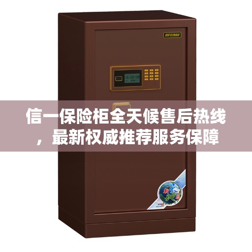 信一保险柜全天候售后热线，最新权威推荐服务保障