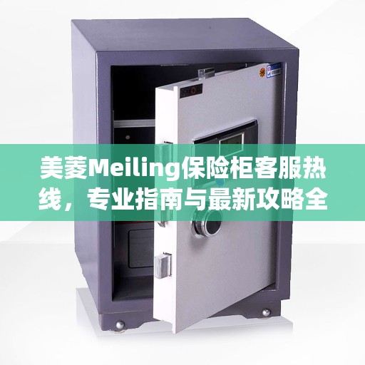 美菱Meiling保险柜客服热线，专业指南与最新攻略全解析