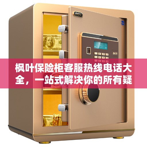枫叶保险柜客服热线电话大全，一站式解决你的所有疑问