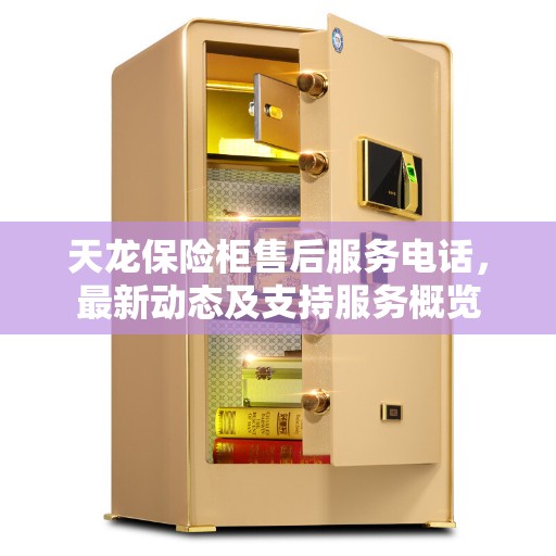 天龙保险柜售后服务电话，最新动态及支持服务概览