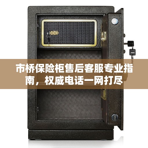 市桥保险柜售后客服专业指南，权威电话一网打尽