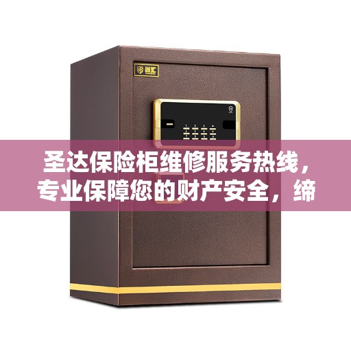 圣达保险柜维修服务热线，专业保障您的财产安全，缔造美好生活守护者