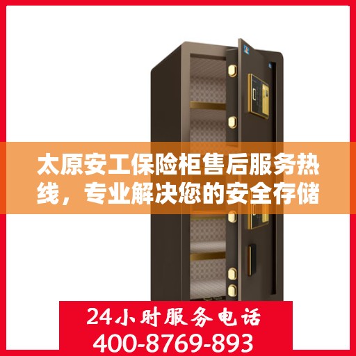 太原安工保险柜售后服务热线，专业解决您的安全存储问题