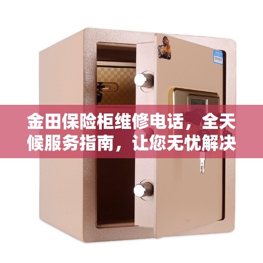 金田保险柜维修电话，全天候服务指南，让您无忧解决故障问题