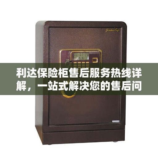 利达保险柜售后服务热线详解，一站式解决您的售后问题！