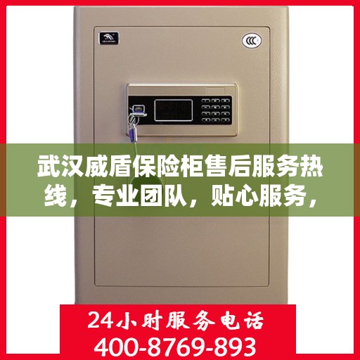 武汉威盾保险柜售后服务热线，专业团队，贴心服务，为您的安全保驾护航！